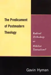 The Predicament of Postmodern Theology: Radical Orthodoxy or Nihilist Textualism? - Hyman
