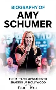 BIOGRAPHY OF AMY SCHUMER: From Stand-up Stages to Shaking Up Hollywood
