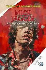 Mick Jagger: Rolling with Charisma: The Electrifying Life and Legacy of The Rolling Stones' Iconic Frontman (Voices of Legends: The Top 100 Greatest Singers of All Time)