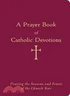 A Prayer Book of Catholic Devotions ─ Praying the Seasons and Feasts of the Church Year