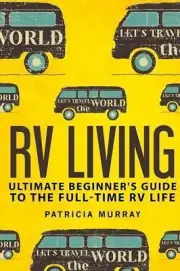 RV Living: An Ultimate Beginner's Guide To The Full-time RV Life - 111 Exclusive