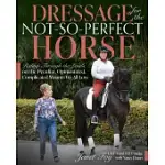 DRESSAGE FOR THE NOT-SO-PERFECT HORSE: RIDING THROUGH THE LEVELS ON THE PECULIAR, OPINIONATED, COMPLICATED MOUNTS WE ALL LOVE