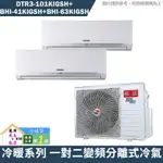 華菱【DTR3-101KIGSH/BHI-41KIGSH/BHI-63KIGSH】一對二冷氣(含標準安裝)