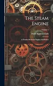 The Steam Engine: A Treatise On Steam Engines And Boilers; Volume 1