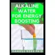 Alkaline Water for Energy Boosting: Comprehensive Guide on How to Reboot for Unlimited Energy, Rapid Weight Loss, and Healthy Living