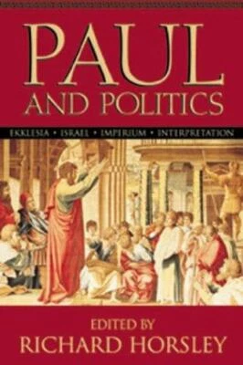 Paul and Politics : Ekklesia, Israel, Imperuim, Interpretation : Essays in Ho...