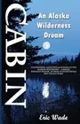 Cabin: An Alaska Wilderness Dream by Eric Wade: New