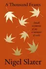 A Thousand Feasts: Small Moments of Joy ... a Memoir of Sorts by Nigel Slater Ha
