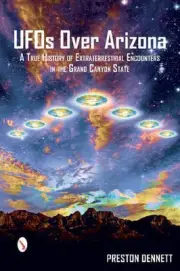 UFOs Over Arizona: A True History of Extraterrestrial Encounters in the Grand Ca