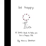 BE HAPPY: A LITTLE BOOK TO HELP YOU LIVE A HAPPY LIFE