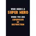 WHO NEED A SUPER HERO, WHEN YOU ARE SUPERVISOR OF INSTRUCTION: 6X9 CAREER PRIDE 120 PAGES WRITING NOTEBOOKS