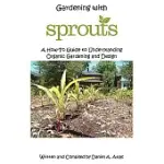 GARDENING WITH SPROUTS: A HOW-TO GUIDE TO UNDERSTANDING ORGANIC GARDENING AND DESIGN