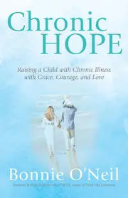 Chronic Hope: Raising a Child with Chronic Illness with Grace, Courage, and Love - Bonnie ONeil