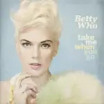 BETTY WHO / TAKE ME WHEN YOU GO