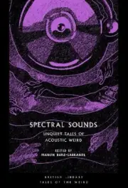 Spectral Sounds: Unquiet Tales of Acoustic Weird (British Library Tales of the