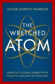 The Wretched Atom: America's Global Gamble with Peaceful Nuclear Technology by J