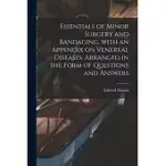 ESSENTIALS OF MINOR SURGERY AND BANDAGING, WITH AN APPENDIX ON VENEREAL DISEASES. ARRANGED IN THE FORM OF QUESTIONS AND ANSWERS