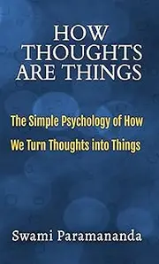 How Thoughts Are Things: The Simple Psychology of How We Turn Thoughts into Things (Short Simple and Spiritual)