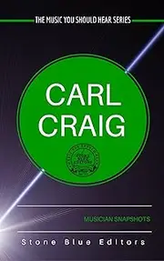 Carl Craig [Detroit techno]: Musician Snapshots (The Music You Should Hear Series Book 2)