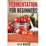 FERMENTATION FOR BEGINNERS: 32 LITTLE-KNOWN HEALTHY FERMENTED FOOD RECIPES FULL OF PROBIOTICS, ENZYMES, VITAMINS AND MINERALS, F