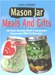 Mason Jar Meals and Gifts ― 150 Quick and Easy Meals & Inexpensive Homemade Gifts for Everyone