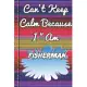 Can’’t Keep Calm Because I Am A Fisherman: notebook for a person that catches fish