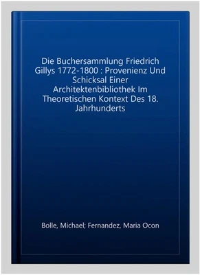 Die Buchersammlung Friedrich Gillys 1772-1800 : Provenienz Und Schicksal Eine...