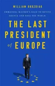 The Last President of Europe: Emmanuel Macron's Race to Revive France and Save
