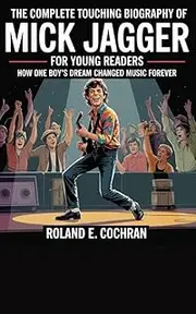 THE COMPLETE TOUCHING BIOGRAPHY OF MICK JAGGER FOR YOUNG READERS: How One Boy’s Dream Changed Music Forever