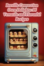 Breville Convection Oven Delights: 96 Versatile and Flavorful Recipes by Harvest