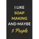 I Like Soap Making And Maybe 3 People: Soap Making Journal Notebook to Write Down Things, Take Notes, Record Plans or Keep Track of Habits (6