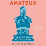 AMATEUR: A TRUE STORY ABOUT WHAT MAKES A MAN