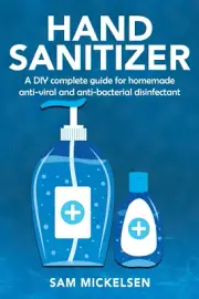 Hand Sanitizer : a DIY Complete Guide for Homemade Anti-Viral and Anti-Bacterial