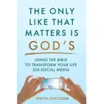 ONLY LIKE THAT MATTERS IS GOD’S: USING THE BIBLE TO TRANSFORM YOUR LIFE ON SOCIAL MEDIA