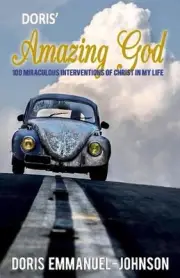Doris' Amazing God: 100 Miraculous Interventions Of Christ In My Life by Doris E