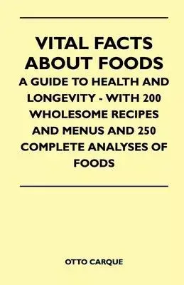 Vital Facts About Foods - A Guide To Health And Longevity - With 200 Wholesome Recipes And Menus And 250 Complete Analyses Of Foods