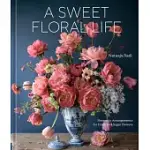 A SWEET FLORAL LIFE: ROMANTIC ARRANGEMENTS FOR FRESH AND SUGAR FLOWERS [A FLORAL DéCOR BOOK]