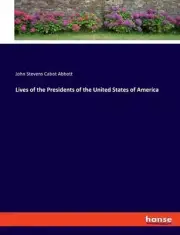 Lives of the Presidents of the United States of America by John Stevens Cabot Ab