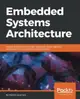 Embedded Systems Architecture: Explore architectural concepts, pragmatic design patterns, and best practices to produce robust systems-cover