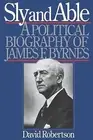 Sly and Able: A Political Biography of James F. Byrnes by Robertson, David