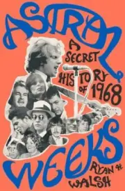 Astral Weeks : A Secret History of 1968 by Ryan H. Walsh (2018, Hardcover)