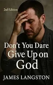 Don’t You Dare Give Up on God (2nd Edition): . . . Because God’s Not Finished With You Yet . . .