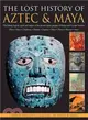 The Lost History of Aztec & Maya ─ The History, Legend, Myth and Culture of the Ancient Native Peoples of Mexico and Central America, Olmec, Maya, Chimichee, Huastec, Zapotec, Toltec, M