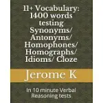 11+ VOCABULARY: 1400 WORDS TESTING SYNONYMS/ ANTONYMS/ HOMOPHONES/ HOMOGRAPHS/ IDIOMS/ CLOZE: IN 10 MINUTE VERBAL REASONING TESTS