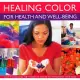 Healing Color for Health & Well Being: How to Harness the Power of Colour to Transform Your Mind, Body and Spirit
