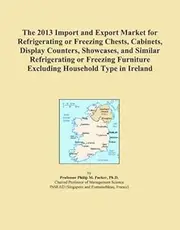 The 2013 Import and Export Market for Refrigerating or Freezing Chests, Cabinets, Display Counters, Showcases, and Similar Refrigerating or Freezing Furniture Excluding Household Type in Ireland