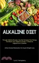 Alkaline Diet: Discover How To Alkalize Your Body With This PH Balance Diet And Superfoods Guide To Boost Your Energy. (How To Alkali