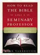 How to Read the Bible Like a Seminary Professor ─ A Practical and Entertaining Exploration of the World's Most Famous Book