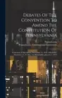 Debates Of The Convention To Amend The Constitution Of Pennsylvania: Convened