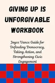 Giving Up Is Unforgivable Workbook: Joyce Vance’s Guide for Defending Democracy, Taking Action, and Strengthening Civic Engagement
